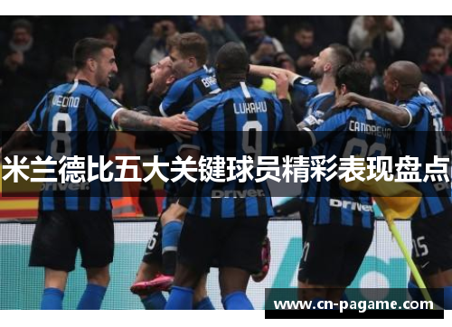 米兰德比五大关键球员精彩表现盘点