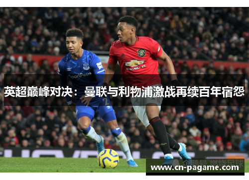 英超巅峰对决：曼联与利物浦激战再续百年宿怨