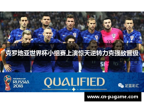 克罗地亚世界杯小组赛上演惊天逆转力克强敌晋级