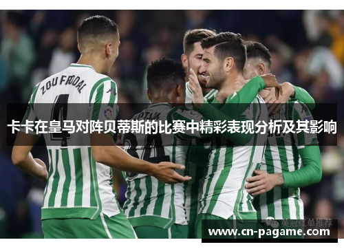 卡卡在皇马对阵贝蒂斯的比赛中精彩表现分析及其影响