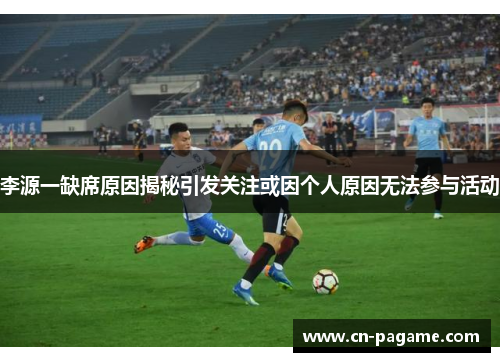 李源一缺席原因揭秘引发关注或因个人原因无法参与活动