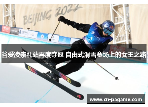 谷爱凌崇礼站再度夺冠 自由式滑雪赛场上的女王之路