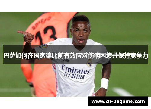 巴萨如何在国家德比前有效应对伤病困境并保持竞争力