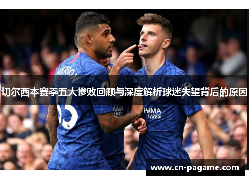 切尔西本赛季五大惨败回顾与深度解析球迷失望背后的原因
