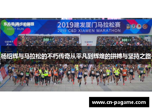 杨绍辉与马拉松的不朽传奇从平凡到辉煌的拼搏与坚持之路