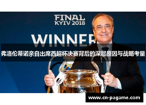 弗洛伦蒂诺亲自出席西超杯决赛背后的深层原因与战略考量