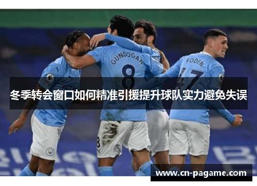 冬季转会窗口如何精准引援提升球队实力避免失误