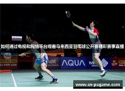 如何通过电视和网络平台观看马来西亚羽毛球公开赛精彩赛事直播