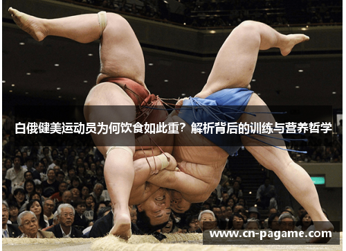 白俄健美运动员为何饮食如此重？解析背后的训练与营养哲学