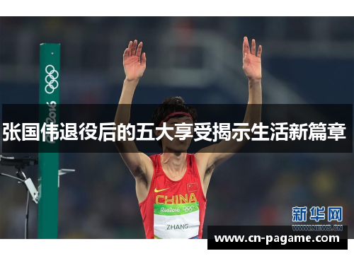 张国伟退役后的五大享受揭示生活新篇章 