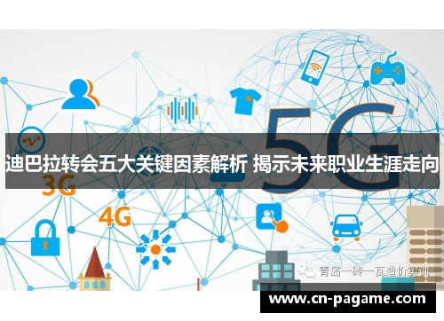 迪巴拉转会五大关键因素解析 揭示未来职业生涯走向
