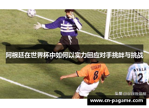 阿根廷在世界杯中如何以实力回应对手挑衅与挑战