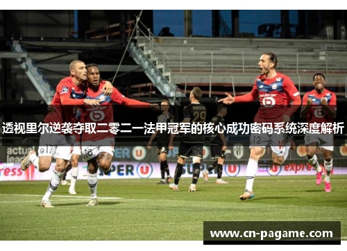 透视里尔逆袭夺取二零二一法甲冠军的核心成功密码系统深度解析