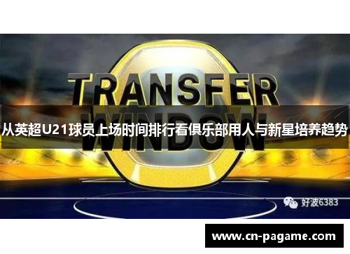 从英超U21球员上场时间排行看俱乐部用人与新星培养趋势
