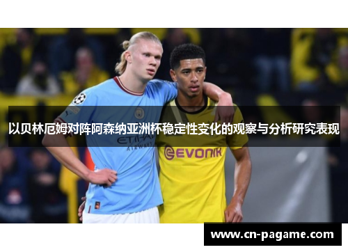 以贝林厄姆对阵阿森纳亚洲杯稳定性变化的观察与分析研究表现