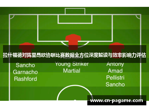 拉什福德对阵里昂欧协联比赛数据全方位深度解读与效率影响力评估