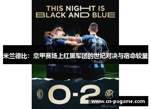 米兰德比：意甲赛场上红黑军团的世纪对决与宿命较量