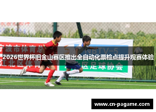 2026世界杯旧金山赛区推出全自动化票检点提升观赛体验