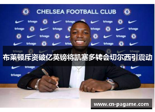 布莱顿斥资破亿英镑将凯塞多转会切尔西引震动