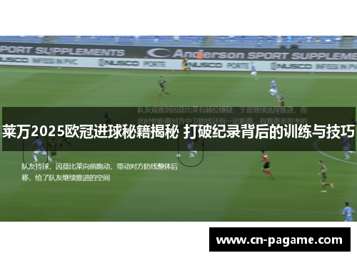 莱万2025欧冠进球秘籍揭秘 打破纪录背后的训练与技巧
