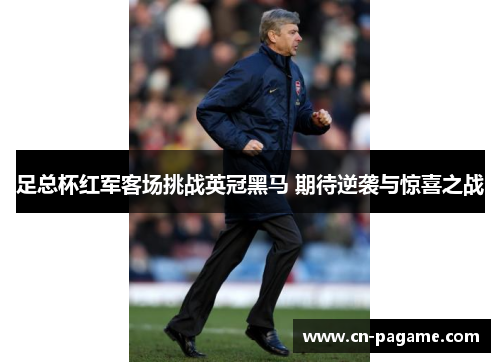 足总杯红军客场挑战英冠黑马 期待逆袭与惊喜之战