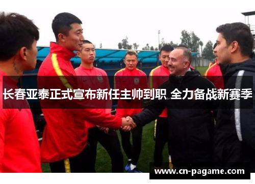 长春亚泰正式宣布新任主帅到职 全力备战新赛季
