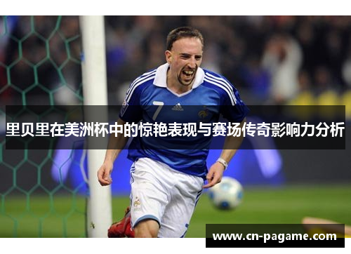 里贝里在美洲杯中的惊艳表现与赛场传奇影响力分析
