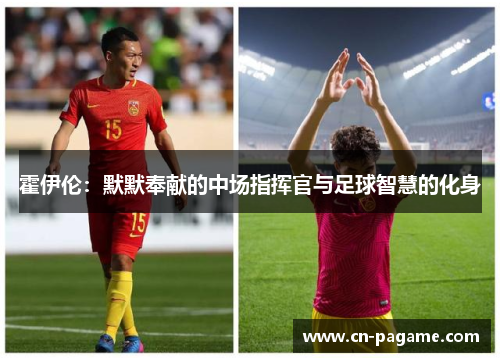 霍伊伦：默默奉献的中场指挥官与足球智慧的化身