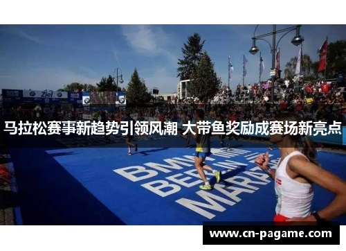 马拉松赛事新趋势引领风潮 大带鱼奖励成赛场新亮点