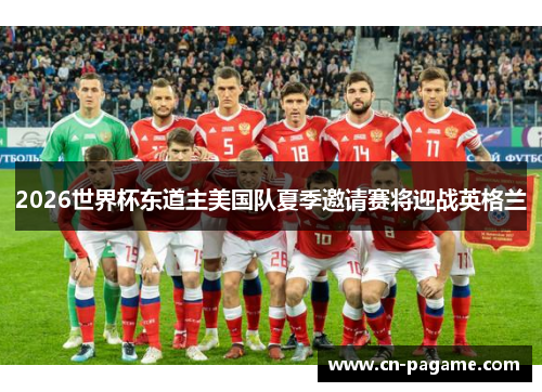 2026世界杯东道主美国队夏季邀请赛将迎战英格兰