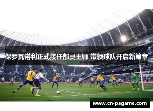 保罗瓦诺利正式接任都灵主帅 带领球队开启新篇章