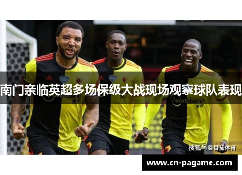 南门亲临英超多场保级大战现场观察球队表现