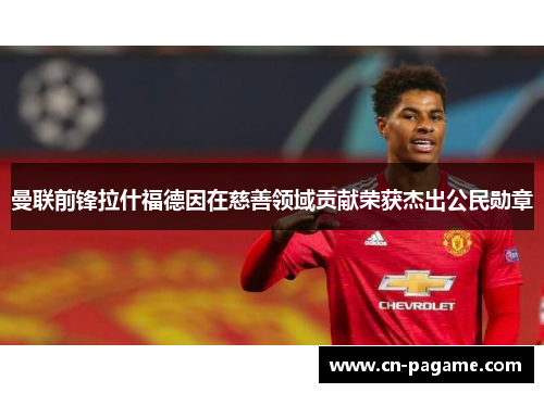 曼联前锋拉什福德因在慈善领域贡献荣获杰出公民勋章
