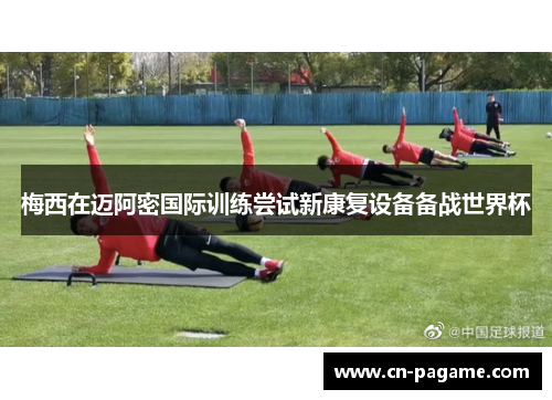 梅西在迈阿密国际训练尝试新康复设备备战世界杯