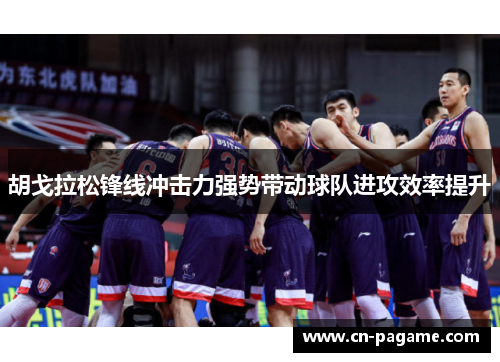 胡戈拉松锋线冲击力强势带动球队进攻效率提升