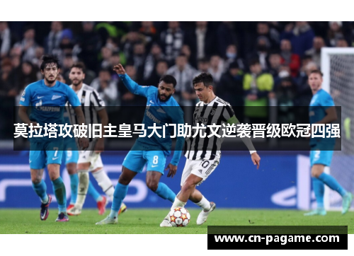 莫拉塔攻破旧主皇马大门助尤文逆袭晋级欧冠四强