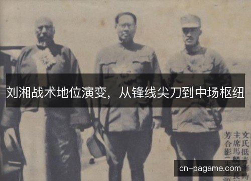 刘湘战术地位演变，从锋线尖刀到中场枢纽