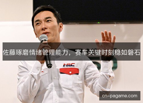 佐藤琢磨情绪管理能力，赛车关键时刻稳如磐石