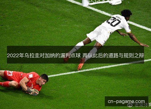 2022年乌拉圭对加纳的漏判点球 两队此后的道路与规则之辩